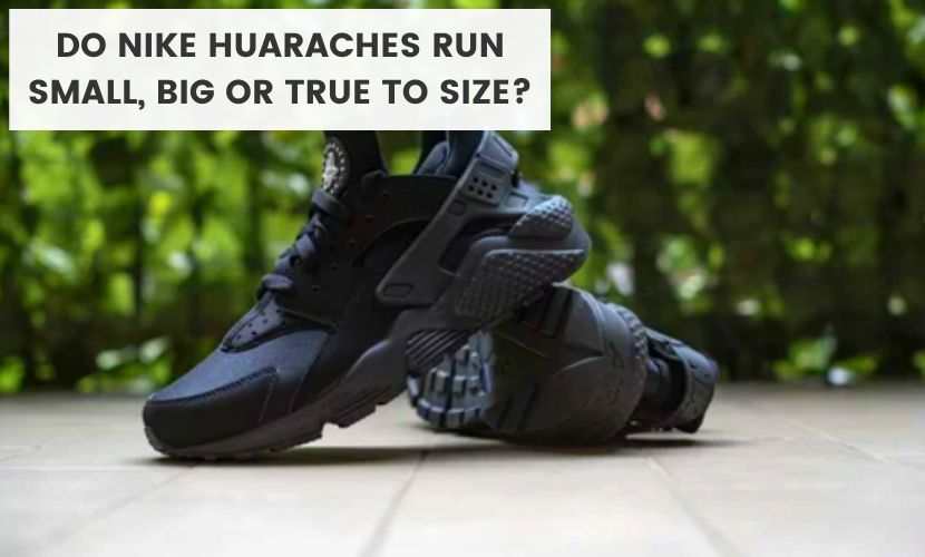 do nike huaraches run small, big or true to size
