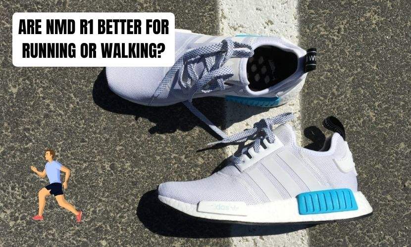 ARE NMD R1 BETTER FOR RUNNING OR WALKING